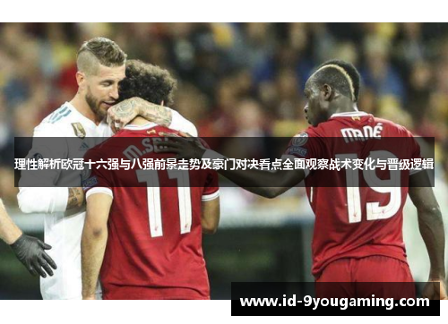 理性解析欧冠十六强与八强前景走势及豪门对决看点全面观察战术变化与晋级逻辑