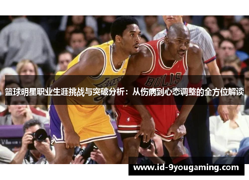 篮球明星职业生涯挑战与突破分析：从伤病到心态调整的全方位解读